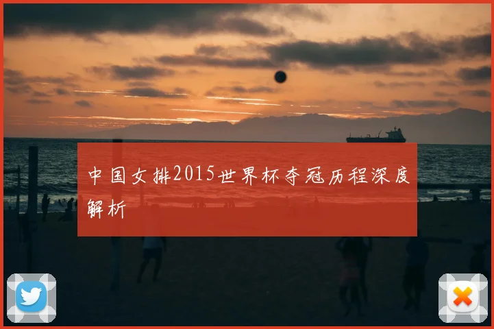 中国女排2015世界杯夺冠历程深度解析