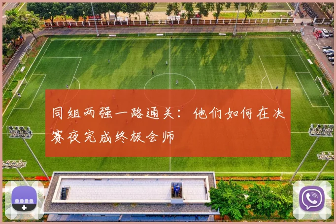 同组两强一路通关：他们如何在决赛夜完成终极会师