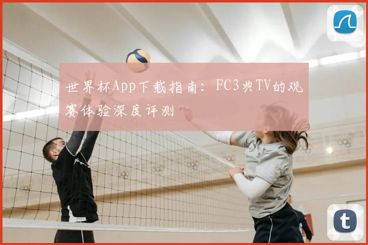 世界杯App下载指南:FC3典TV的观赛体验深度评测