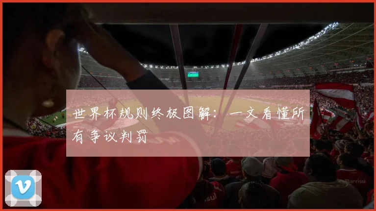 世界杯规则终极图解:一文看懂所有争议判罚