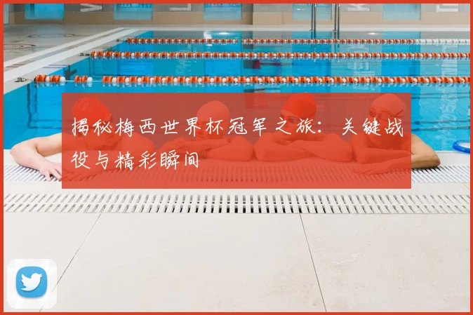 揭秘梅西世界杯冠军之旅：关键战役与精彩瞬间