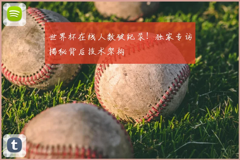 世界杯在线人数破纪录!独家专访揭秘背后技术架构
