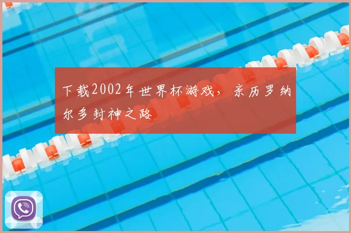 下载2002年世界杯游戏,亲历罗纳尔多封神之路