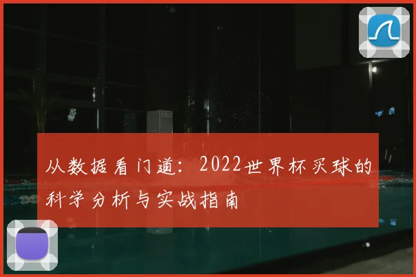 从数据看门道：2022世界杯买球的科学分析与实战指南