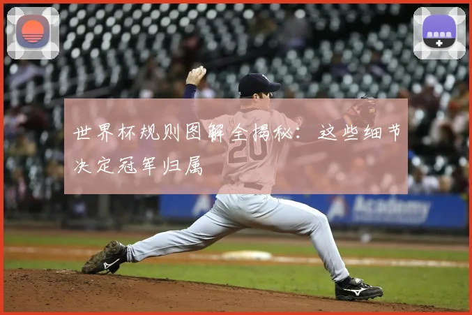 世界杯规则图解全揭秘:这些细节决定冠军归属