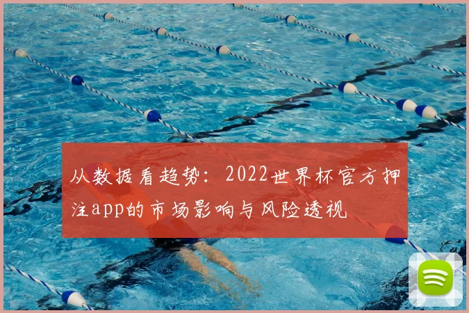 从数据看趋势：2022世界杯官方押注app的市场影响与风险透视