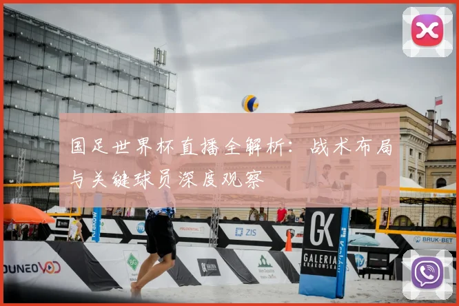 国足世界杯直播全解析:战术布局与关键球员深度观察