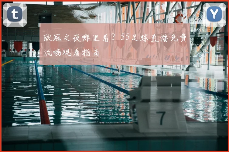 欧冠之夜哪里看？55足球直播免费流畅观看指南