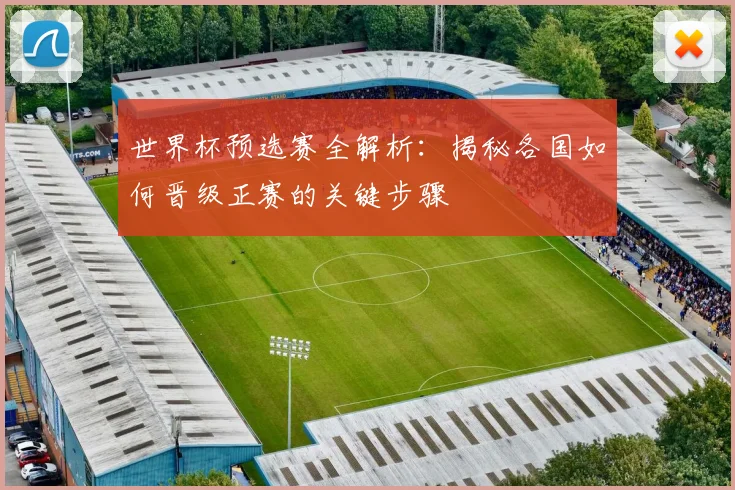 世界杯预选赛全解析：揭秘各国如何晋级正赛的关键步骤