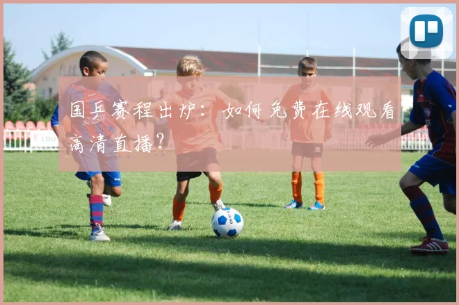 国乒赛程出炉：如何免费在线观看高清直播？