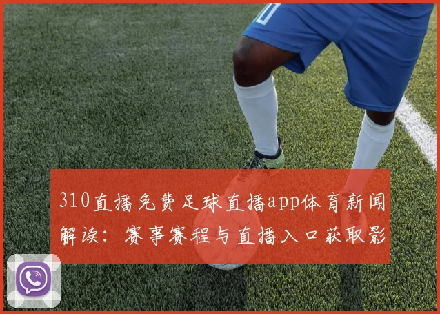 310直播免费足球直播app体育新闻解读：赛事赛程与直播入口获取影响观赛安排