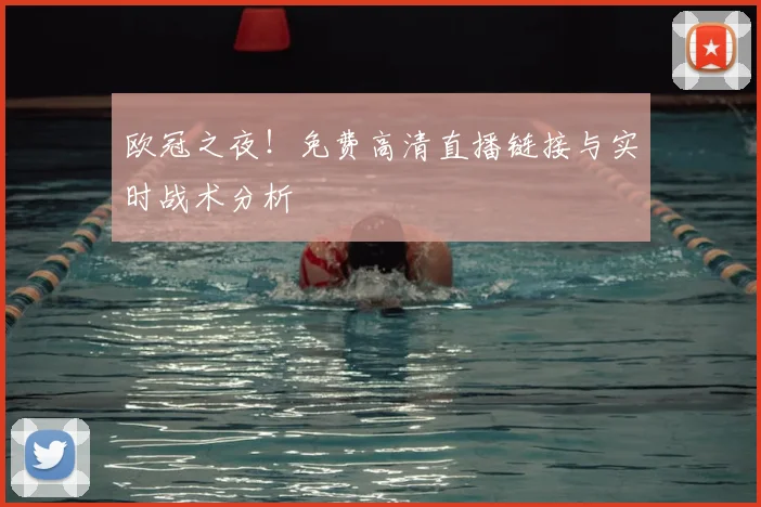 欧冠之夜！免费高清直播链接与实时战术分析